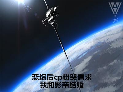 恋综后cp粉哭着求我和影帝结婚（虞棉棉薄嘉野）全文免费阅读无弹窗大结局_恋综后cp粉哭着求我和影帝结婚最新章节列表-笔趣阁虞棉棉薄嘉野