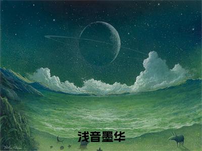 浅音墨华（浅音墨华）全文免费阅读无弹窗大结局_（浅音墨华免费阅读）浅音墨华无弹窗最新章节列表