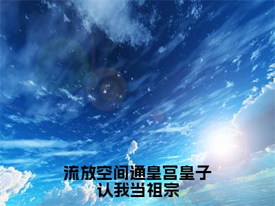 流放空间通皇宫皇子认我当祖宗（谢司宇乔苏）全文免费阅读无弹窗大结局_流放空间通皇宫皇子认我当祖宗最新章节列表_笔趣阁