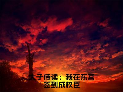 太子侍读：我在东宫签到成权臣（萧凡秦萱）全文免费阅读无弹窗-萧凡秦萱小说完整版在线阅读