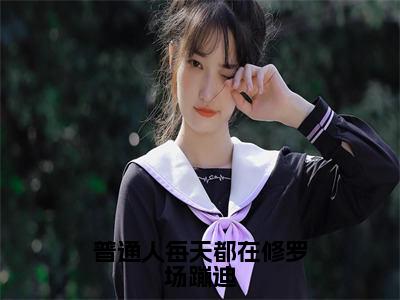 云奚（普通人每天都在修罗场蹦迪）在线阅读的小说完整版-普通人每天都在修罗场蹦迪（云奚）小说免费阅读