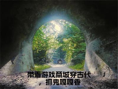 顾思思（带着游戏商城穿古代，抓鬼嘎嘎香）全文免费阅读无弹窗大结局_带着游戏商城穿古代，抓鬼嘎嘎香全文在线阅读