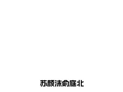 苏颜沫俞庭北（苏颜沫俞庭北）全集免费阅读无弹窗_苏颜沫俞庭北正版小说免费阅读