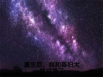 韩毅韩松全文免费阅读大结局重生后，我和寡妇大嫂成亲了小说最新章节阅读无弹窗