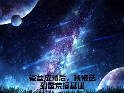 瓷盆成精后，我被送到蛮荒搞基建小说讲的是什么-夏柠精彩章节目录观看