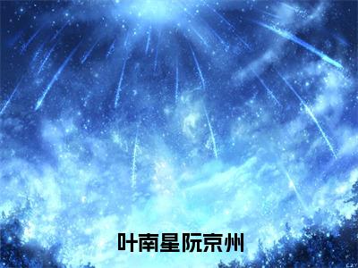 叶南星阮京州小说（阮京州叶南星）全文免费阅读无弹窗_叶南星阮京州最新小说_笔趣阁（阮京州叶南星）