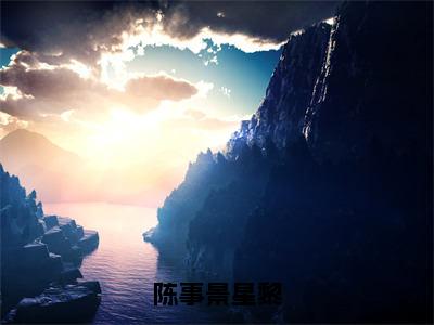 陈事景星黎热门小说目录推荐星黎陈事景全文完整版阅读