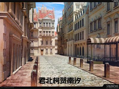 君北柯贺南汐（贺南汐君北柯全章节完整版）免费阅读_（贺南汐君北柯）君北柯贺南汐全文无删减免费阅读