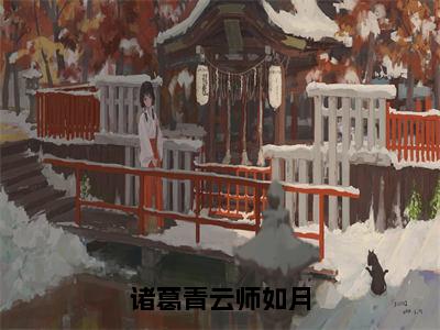 诸葛青云师如月小说免费下载（诸葛青云师如月完整全集已完结大结局小说）_师如月诸葛青云免费阅读笔趣阁