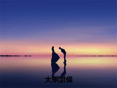 陈阳大明武侯全文免费完整版，陈阳最新章节完整版阅读