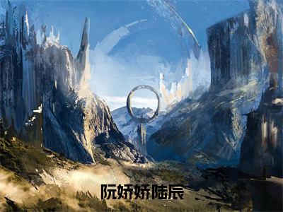 陆辰阮娇娇（阮娇娇陆辰）小说免费阅读无弹窗完整版_（阮娇娇陆辰）陆辰阮娇娇最新章节列表笔趣阁