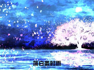 简白姜时雨小说（姜时雨简白）全文免费阅读大结局_（简白姜时雨）姜时雨简白小说免费阅读无弹窗