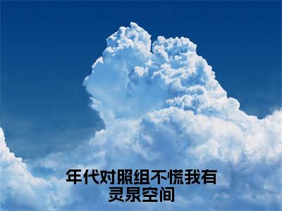 年代对照组不慌我有灵泉空间（顾雪）全文免费阅读无弹窗大结局_顾雪全文免费阅读_笔趣阁（年代对照组不慌我有灵泉空间）