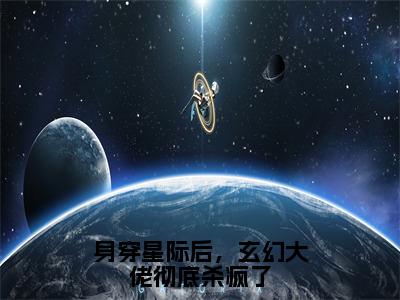 纪孤岚（身穿星际后，玄幻大佬彻底杀疯了）全文免费阅读无弹窗大结局_身穿星际后，玄幻大佬彻底杀疯了小说在线阅读无删减