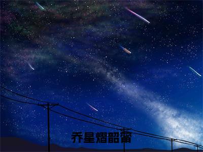 乔星熠韶甯（乔星熠韶甯全文在线阅读）-乔星熠韶甯（乔星熠韶甯）免费阅读无删减大结局