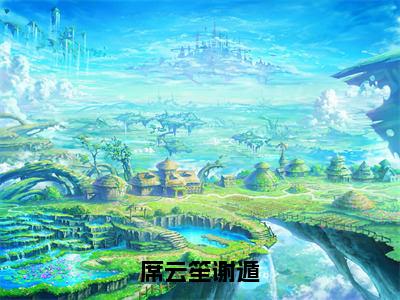 席云笙谢遁（席云笙谢遁全章节完整版）免费阅读_席云笙谢遁（席云笙谢遁）最新章节列表笔趣阁