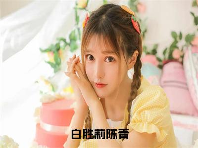 白胜莉陈青全文免费阅读无弹窗大结局-白胜莉陈青最新章节列表_笔趣阁（白胜莉陈青）