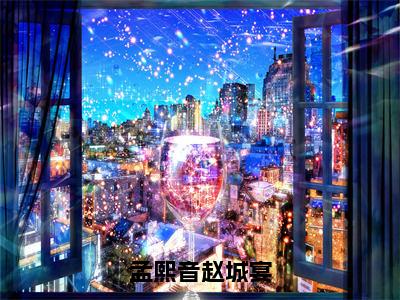 孟熙音赵城宴（孟熙音赵城宴）全文免费阅读_孟熙音赵城宴全文阅读_笔趣阁（孟熙音赵城宴）