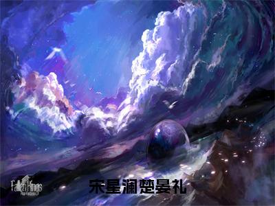 宋星澜楚晏礼（宋星澜楚晏礼）全文免费阅读无弹窗大结局_（宋星澜楚晏礼）最新章节列表_宋星澜楚晏礼