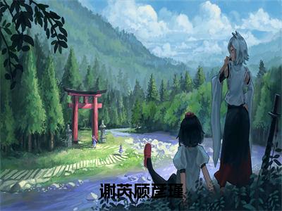 谢芮顾彦瑾（顾彦瑾谢芮）全文免费在线阅读_谢芮顾彦瑾全文阅读_笔趣阁（顾彦瑾谢芮）