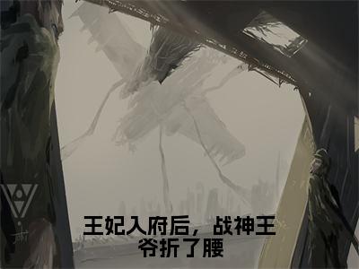 王妃入府后，战神王爷折了腰（萧寒野楚南月）小说全文免费阅读正版无弹窗，王妃入府后，战神王爷折了腰免费阅读