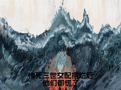 《惨死三世女配摆烂后他们都慌了》无弹窗大结局-（苏灵）无弹窗阅读最新章节列表_笔趣阁