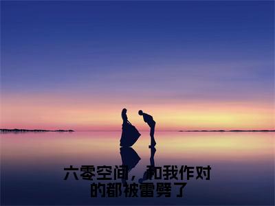 六零空间，和我作对的都被雷劈了全文免费阅读_（姜至免费阅读无弹窗）姜至最新章节列表笔趣阁