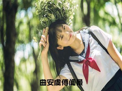 曲安虞傅闻景（曲安虞傅闻景）全文免费阅读无弹窗大结局-曲安虞傅闻景（曲安虞傅闻景）小说全文免费阅读最新章节列表