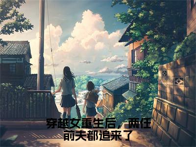 穿越女重生后，两任前夫都追来了最新章节（苏冰尘）全文免费阅读无弹窗大结局_苏冰尘穿越女重生后，两任前夫都追来了全文免费阅读