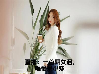 直播：一首舞女泪，唱懵呆小妹（江云）最新免费阅读-直播：一首舞女泪，唱懵呆小妹小说在线阅读（后续+全集）