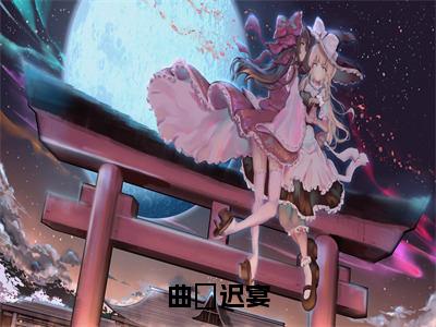 曲婳迟宴（曲婳迟宴）小说全文无删减版完整版_曲婳迟宴最新章节列表_笔趣阁