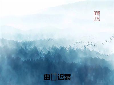 曲婳迟宴（曲婳迟宴）小说全文免费阅读无弹窗大结局_曲婳迟宴小说免费阅读最新章节列表笔趣阁（曲婳迟宴）