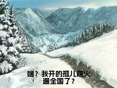 啥？我开的孤儿院火遍全国了？（鹿清蔷）全文免费阅读无弹窗大结局_啥？我开的孤儿院火遍全国了？最新章节列表笔趣阁