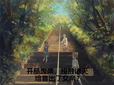 夏云谦完结版小说开局废帝，投放诸天培育出了女帝？全文在线免费阅读_开局废帝，投放诸天培育出了女帝？最新章节列表_笔趣阁