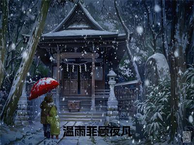 温雨菲顾夜凡（温雨菲顾夜凡）全文免费阅读_温雨菲顾夜凡最新章节列表言情小说在线阅读