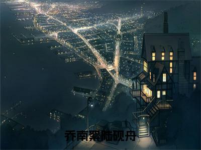 （热推新书）《乔南絮陆砚舟》全文免费阅读最新章节大结局-乔南絮陆砚舟无弹窗阅读