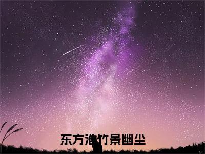 东方淮竹景幽尘（竹景幽尘东方淮小说）小说全文免费阅读_竹景幽尘东方淮小说下载_最新章节列表笔趣阁（东方淮竹景幽尘）