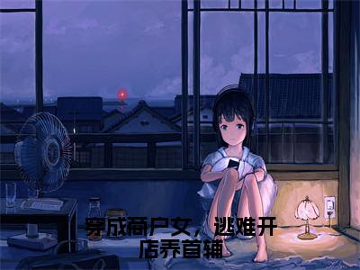 全章节完整《穿成商户女，逃难开店养首辅》全文阅读《杜兰月》