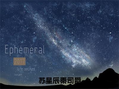 苏星辰秦司爵（秦司爵苏星辰全章节完整版）免费阅读_（秦司爵苏星辰）苏星辰秦司爵全文无删减免费阅读