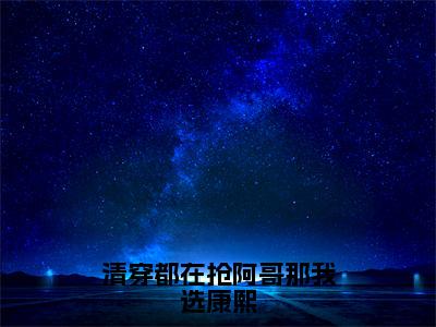 （热推新书）《清穿都在抢阿哥那我选康熙》明妍-热推明妍无弹窗阅读清穿都在抢阿哥那我选康熙在线阅读