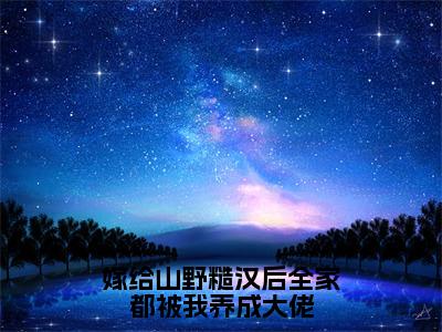 白悠悠在哪免费看白悠悠结局是什么（嫁给山野糙汉后全家都被我养成大佬）小说无弹窗免费阅读