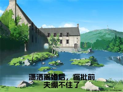 潇洒离婚后，疯批前夫绷不住了（沈辞桑知语）全文免费阅读_潇洒离婚后，疯批前夫绷不住了（沈辞桑知语）章节免费阅读-笔趣阁