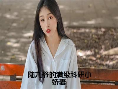 陆九爷的满级科研小娇妻小说（陆烨姜语）全文免费阅读大结局无删减_（陆烨姜语）陆九爷的满级科研小娇妻小说最新章节列表_笔趣阁