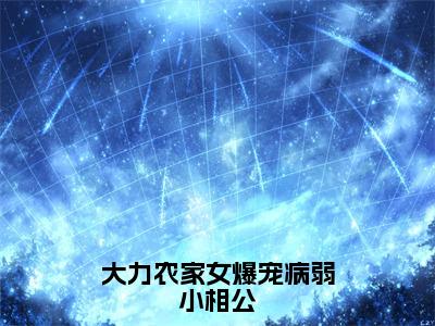 大力农家女爆宠病弱小相公小说（胖妮）全文在线阅读免费大结局_大力农家女爆宠病弱小相公小说最新章节列表