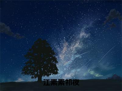 小说祁夜江素素（江素素祁夜小说免费阅读）完结阅读，祁夜江素素在线阅读