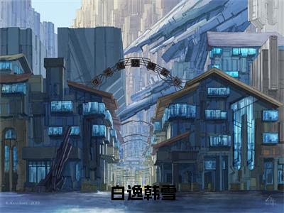 白逸韩雪（韩雪白逸）全文免费阅读_（韩雪白逸）小说白逸韩雪最新章节阅读