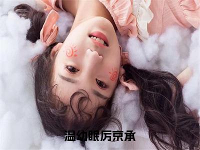 温幼眠厉京承全文免费阅读无弹窗大结局_厉京承温幼眠最新章节列表笔趣阁