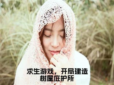 求生游戏，开局建造树屋庇护所热文小说全文阅读-精彩美文沈星落免费阅读