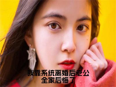 我靠系统离婚后老公全家后悔了精选热门好书-我靠系统离婚后老公全家后悔了（蒋灵李东阳）全文无删减版在线阅读