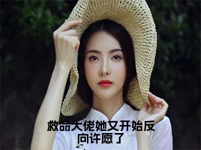 救命大佬她又开始反向许愿了在线阅读（白秋梧）全文无弹窗大结局_白秋梧全文在线阅读无弹窗